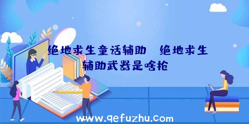 「绝地求生童话辅助」|绝地求生辅助武器是啥枪